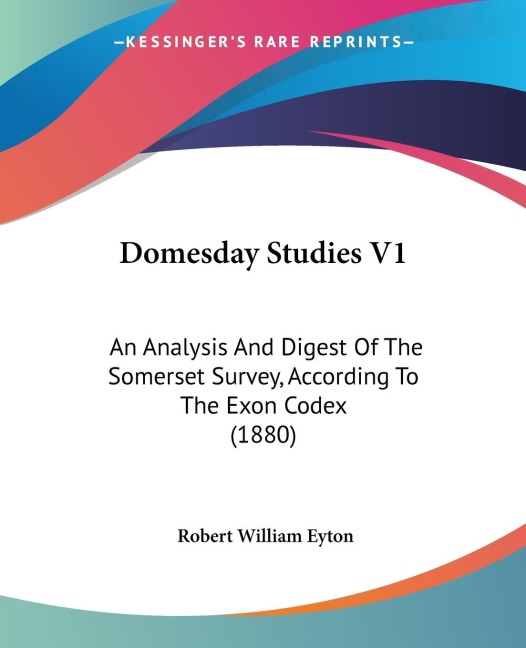 Domesday Studies V1: An Analysis And Digest Of The Somerset Survey, According To The Exon Codex (1880)