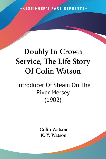 Doubly In Crown Service, The Life Story Of Colin Watson: Introducer Of Steam On The River Mersey (1902)