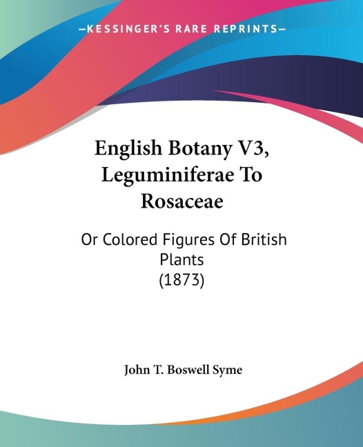 English Botany V3, Leguminiferae To Rosaceae: Or Colored Figures Of British Plants (1873)