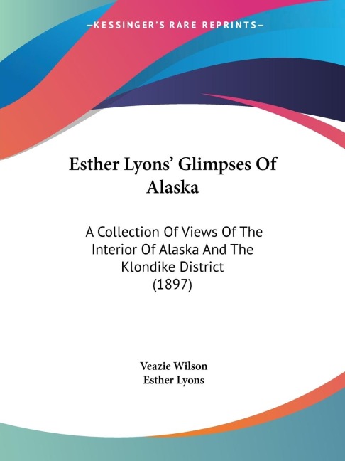 Esther Lyons Glimpses Of Alaska: A Collection Of Views Of The Interior Of Alaska And The Klondike District (1897)