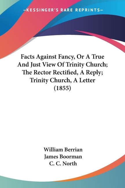 Facts Against Fancy, Or A True And Just View Of Trinity Church; The Rector Rectified, A Reply; Trinity Church, A Letter (1855)