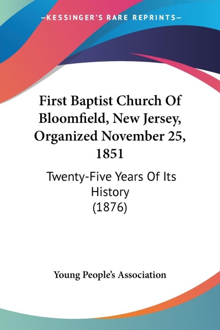 First Baptist Church Of Bloomfield, New Jersey, Organized November 25, 1851: Twenty-Five Years Of Its History (1876)
