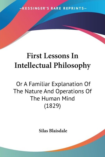 First Lessons In Intellectual Philosophy: Or A Familiar Explanation Of The Nature And Operations Of The Human Mind (1829)