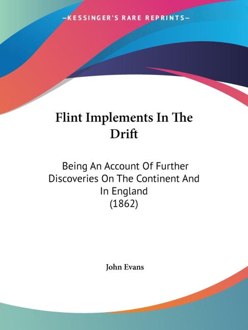 Flint Implements In The Drift: Being An Account Of Further Discoveries On The Continent And In England (1862)