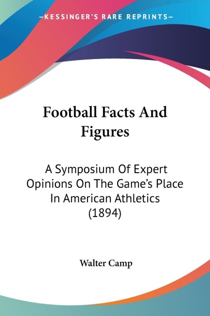 Football Facts And Figures: A Symposium Of Expert Opinions On The Games Place In American Athletics (1894)