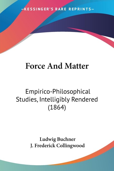 Force And Matter: Empirico-Philosophical Studies, Intelligibly Rendered (1864)