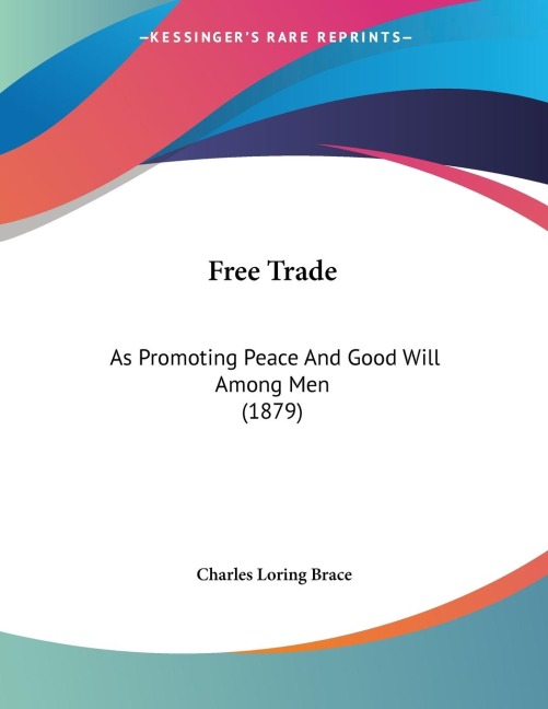 Free Trade: As Promoting Peace And Good Will Among Men (1879)