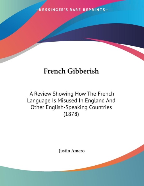 French Gibberish: A Review Showing How The French Language Is Misused In England And Other English-Speaking Countries (1878)