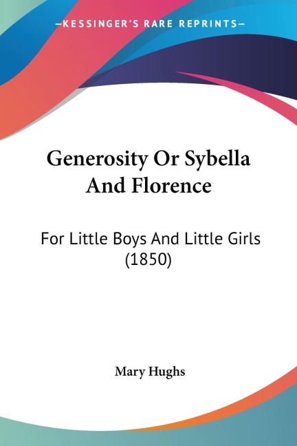 Generosity Or Sybella And Florence: For Little Boys And Little Girls (1850)