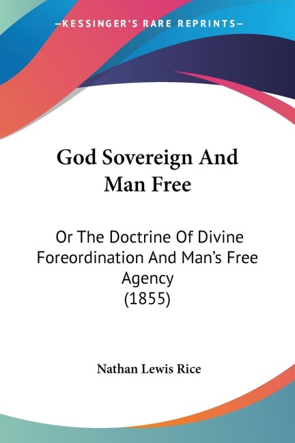 God Sovereign And Man Free: Or The Doctrine Of Divine Foreordination And Mans Free Agency (1855)