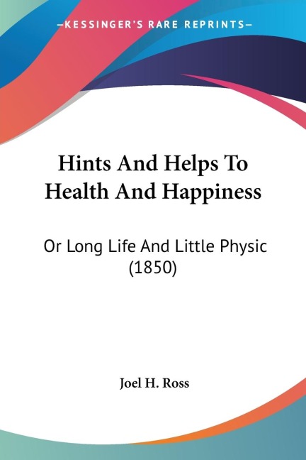 Hints And Helps To Health And Happiness: Or Long Life And Little Physic (1850)