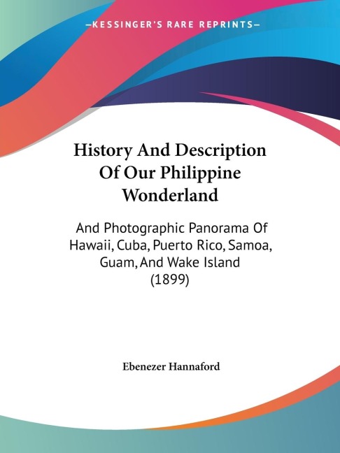 History And Description Of Our Philippine Wonderland: And Photographic Panorama Of Hawaii, Cuba, Puerto Rico, Samoa, Guam, And Wake Island (1899)