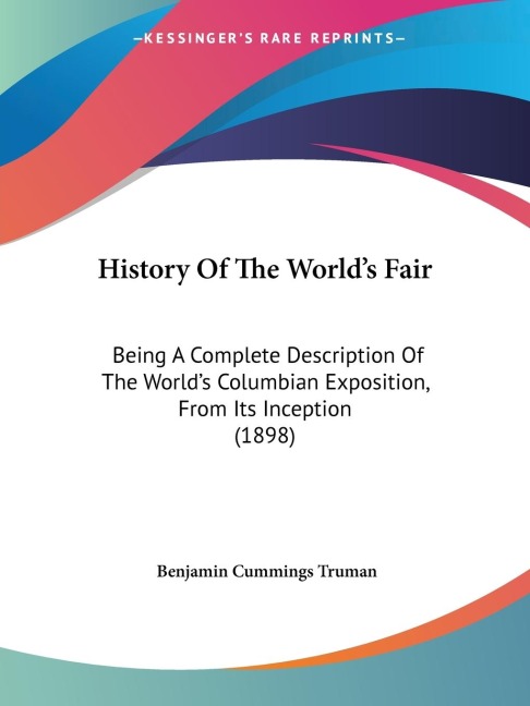 History Of The Worlds Fair: Being A Complete Description Of The Worlds Columbian Exposition, From Its Inception (1898)