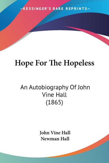Hope For The Hopeless: An Autobiography Of John Vine Hall (1865)
