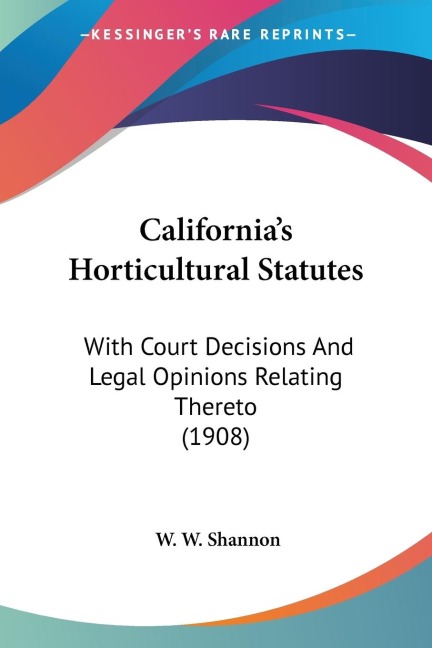 Californias Horticultural Statutes: With Court Decisions And Legal Opinions Relating Thereto (1908)