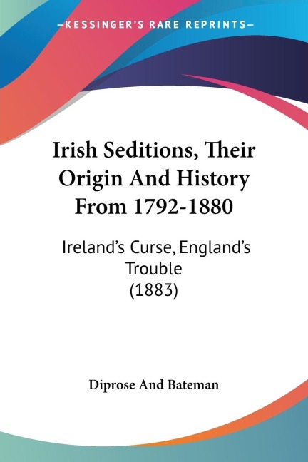 Irish Seditions, Their Origin And History From 1792-1880: Irelands Curse, Englands Trouble (1883)
