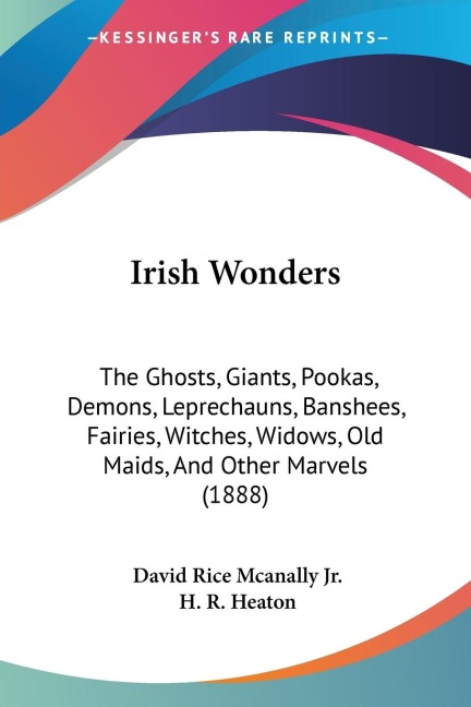 Irish Wonders: The Ghosts, Giants, Pookas, Demons, Leprechauns, Banshees, Fairies, Witches, Widows, Old Maids, And Other Marvels (1888)