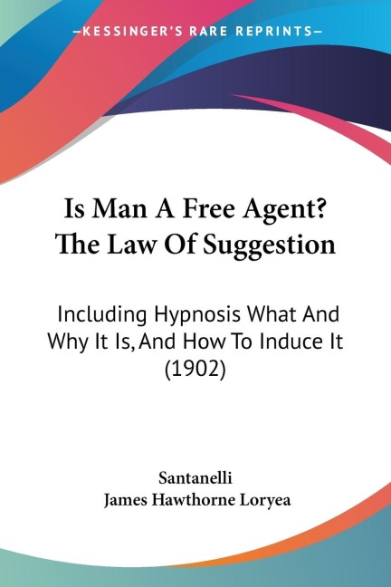 Is Man A Free Agent? The Law Of Suggestion: Including Hypnosis What And Why It Is, And How To Induce It (1902)