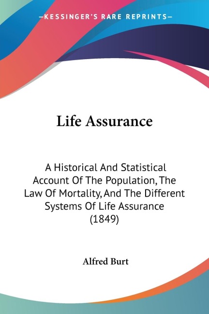 Life Assurance: A Historical And Statistical Account Of The Population, The Law Of Mortality, And The Different Systems Of Life Assurance (1849)