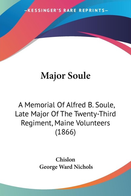 Major Soule: A Memorial Of Alfred B. Soule, Late Major Of The Twenty-Third Regiment, Maine Volunteers (1866)