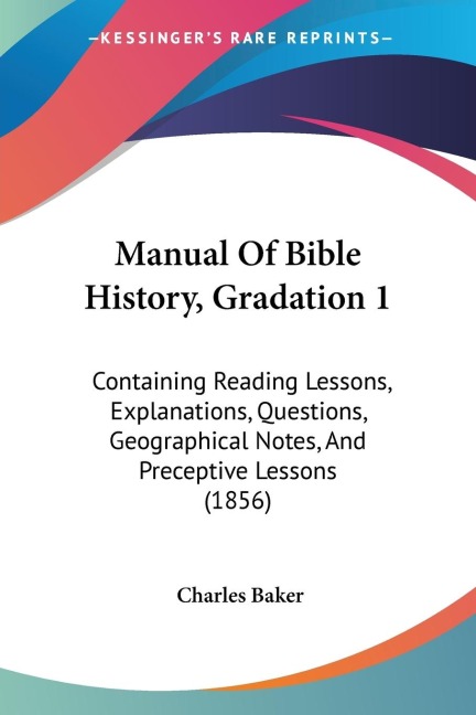 Manual Of Bible History, Gradation 1: Containing Reading Lessons, Explanations, Questions, Geographical Notes, And Preceptive Lessons (1856)
