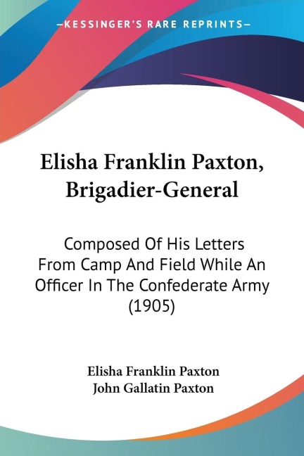 Elisha Franklin Paxton, Brigadier-General: Composed Of His Letters From Camp And Field While An Officer In The Confederate Army (1905)