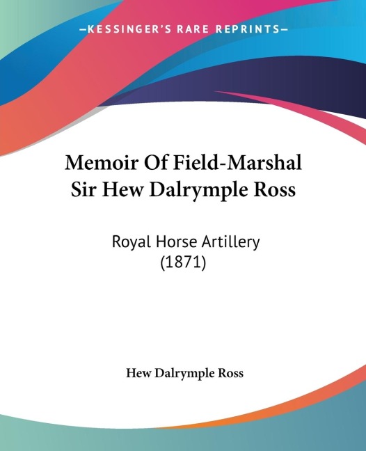 Memoir Of Field-Marshal Sir Hew Dalrymple Ross: Royal Horse Artillery (1871)