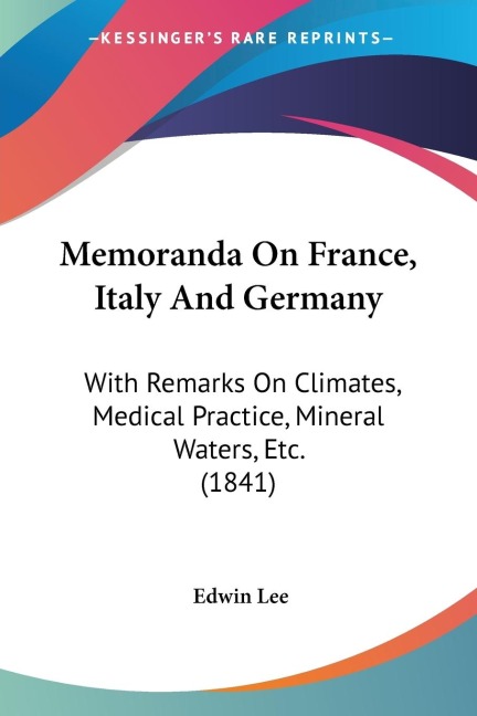 Memoranda On France, Italy And Germany: With Remarks On Climates, Medical Practice, Mineral Waters, Etc. (1841)