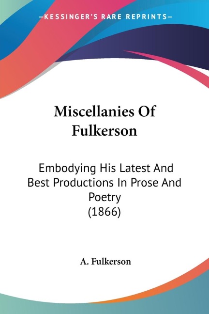 Miscellanies Of Fulkerson: Embodying His Latest And Best Productions In Prose And Poetry (1866)