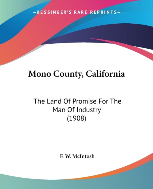 Mono County, California: The Land Of Promise For The Man Of Industry (1908)