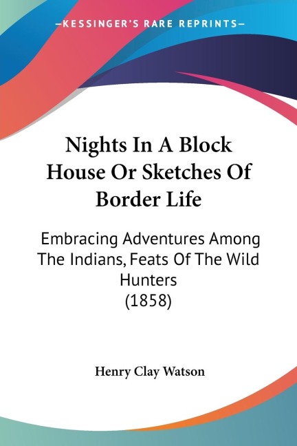 Nights In A Block House Or Sketches Of Border Life: Embracing Adventures Among The Indians, Feats Of The Wild Hunters (1858)