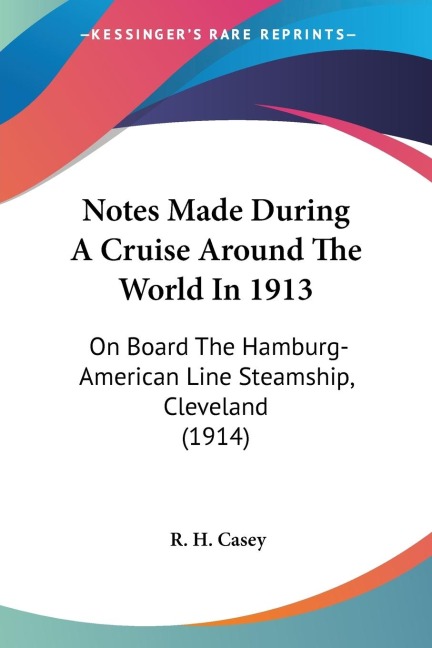 Notes Made During A Cruise Around The World In 1913: On Board The Hamburg-American Line Steamship, Cleveland (1914)