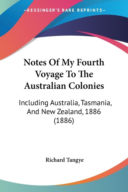 Notes Of My Fourth Voyage To The Australian Colonies: Including Australia, Tasmania, And New Zealand, 1886 (1886)