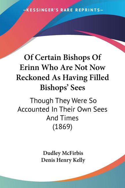 Of Certain Bishops Of Erinn Who Are Not Now Reckoned As Having Filled Bishops Sees: Though They Were So Accounted In Their Own Sees And Times (1869)