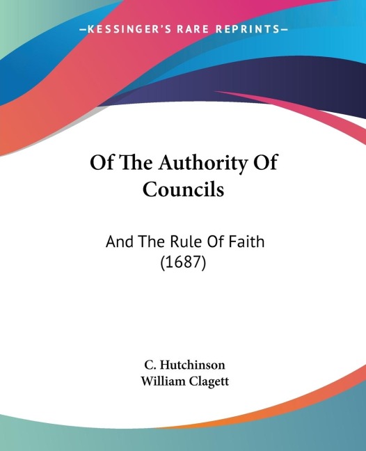Of The Authority Of Councils: And The Rule Of Faith (1687)