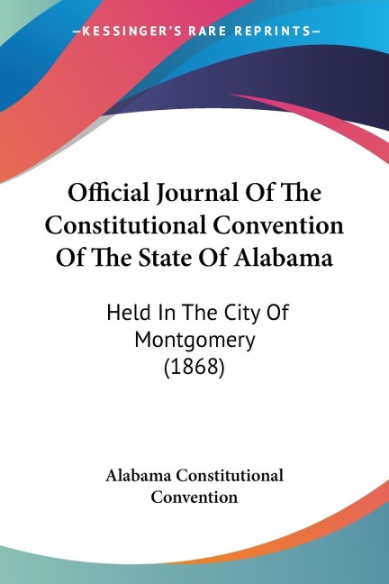 Official Journal Of The Constitutional Convention Of The State Of Alabama: Held In The City Of Montgomery (1868)