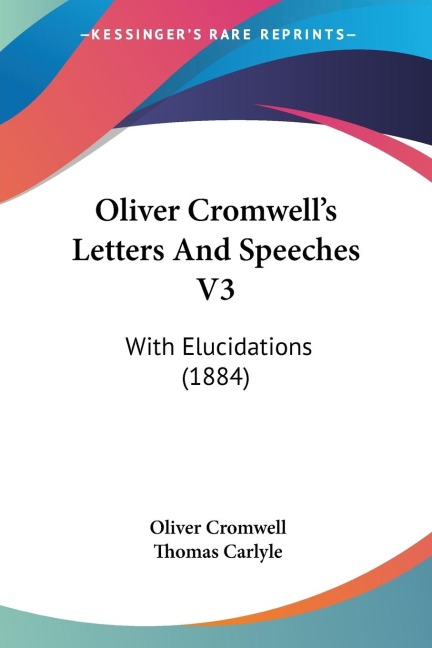 Oliver Cromwells Letters And Speeches V3: With Elucidations (1884)