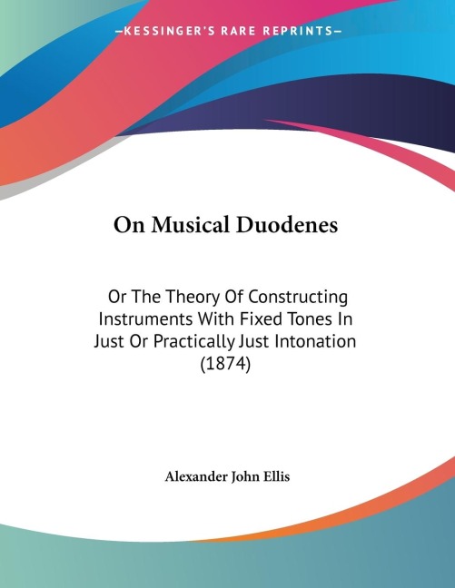 On Musical Duodenes: Or The Theory Of Constructing Instruments With Fixed Tones In Just Or Practically Just Intonation (1874)