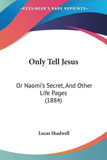 Only Tell Jesus: Or Naomis Secret, And Other Life Pages (1884)