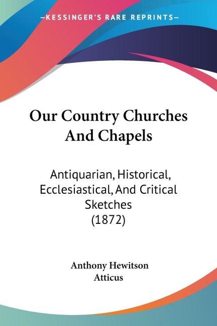 Our Country Churches And Chapels: Antiquarian, Historical, Ecclesiastical, And Critical Sketches (1872)