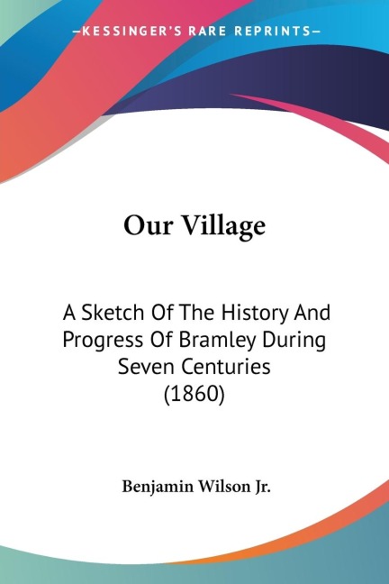 Our Village: A Sketch Of The History And Progress Of Bramley During Seven Centuries (1860)