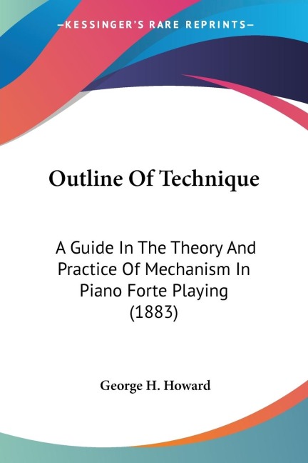 Outline Of Technique: A Guide In The Theory And Practice Of Mechanism In Piano Forte Playing (1883)