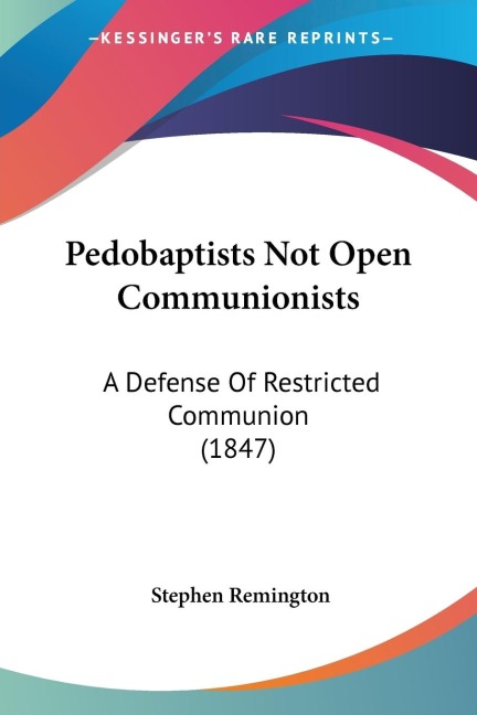 Pedobaptists Not Open Communionists: A Defense Of Restricted Communion (1847)