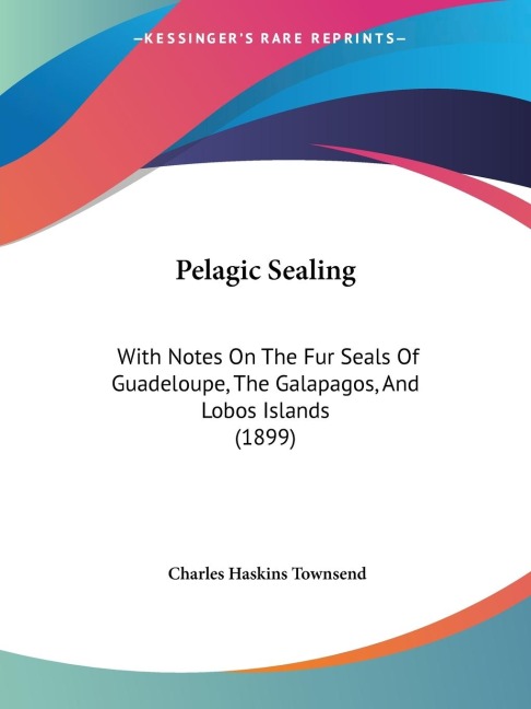 Pelagic Sealing: With Notes On The Fur Seals Of Guadeloupe, The Galapagos, And Lobos Islands (1899)