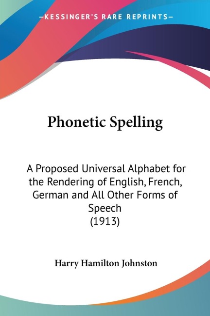 Phonetic Spelling: A Proposed Universal Alphabet for the Rendering of English, French, German and All Other Forms of Speech (1913)