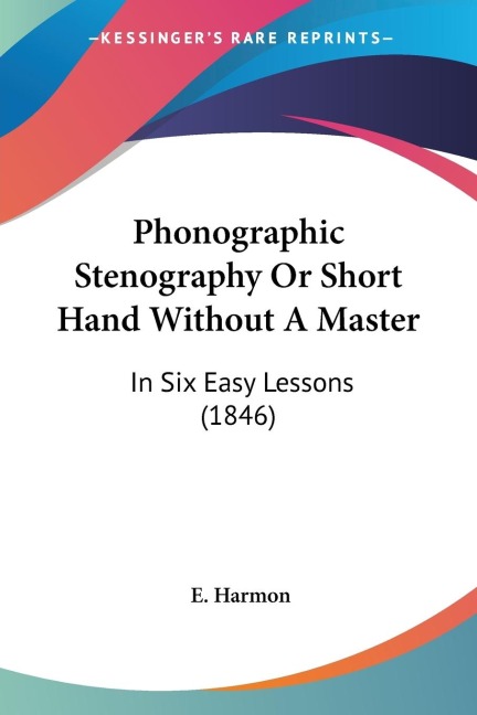 Phonographic Stenography Or Short Hand Without A Master: In Six Easy Lessons (1846)