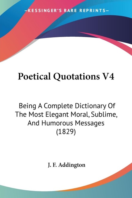 Poetical Quotations V4: Being A Complete Dictionary Of The Most Elegant Moral, Sublime, And Humorous Messages (1829)