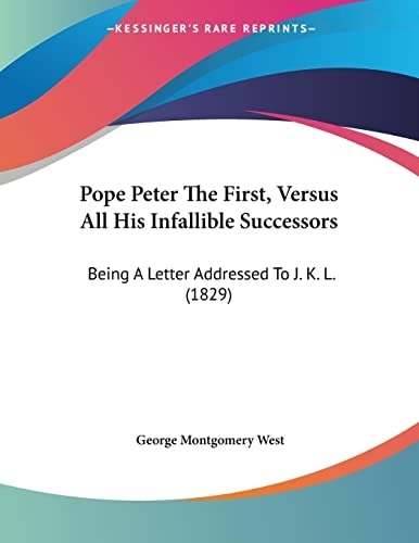 Pope Peter The First, Versus All His Infallible Successors: Being A Letter Addressed To J. K. L. (1829)