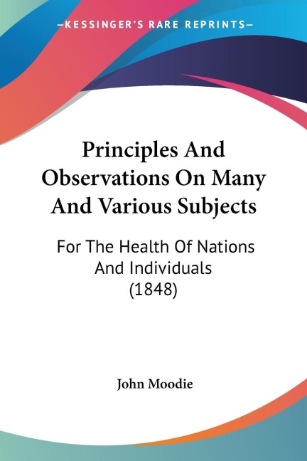 Principles And Observations On Many And Various Subjects: For The Health Of Nations And Individuals (1848)