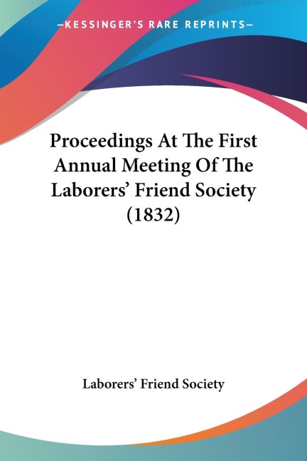 Proceedings At The First Annual Meeting Of The Laborers Friend Society (1832)
